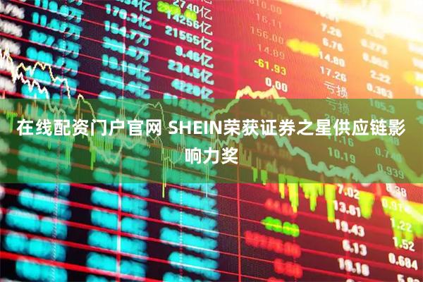 在线配资门户官网 SHEIN荣获证券之星供应链影响力奖