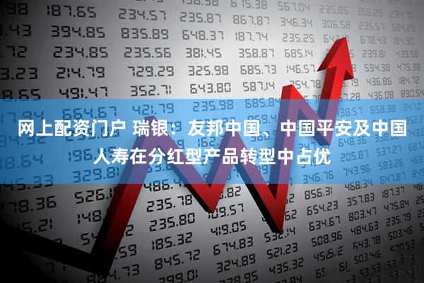 网上配资门户 瑞银：友邦中国、中国平安及中国人寿在分红型产品转型中占优