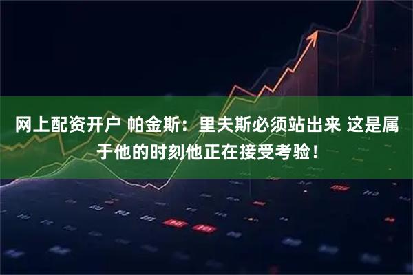 网上配资开户 帕金斯：里夫斯必须站出来 这是属于他的时刻他正在接受考验！