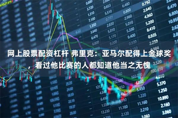 网上股票配资杠杆 弗里克：亚马尔配得上金球奖，看过他比赛的人都知道他当之无愧